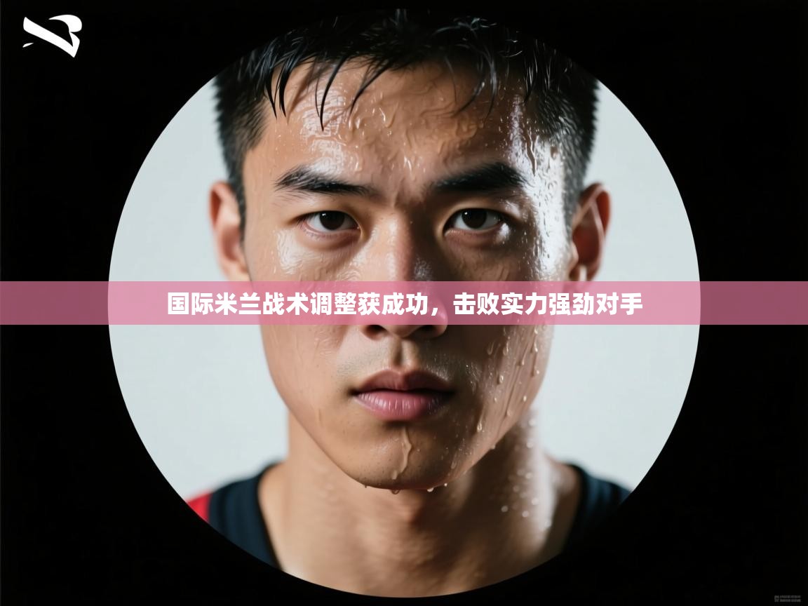国际米兰战术调整获成功,击败实力强劲对手 第1张