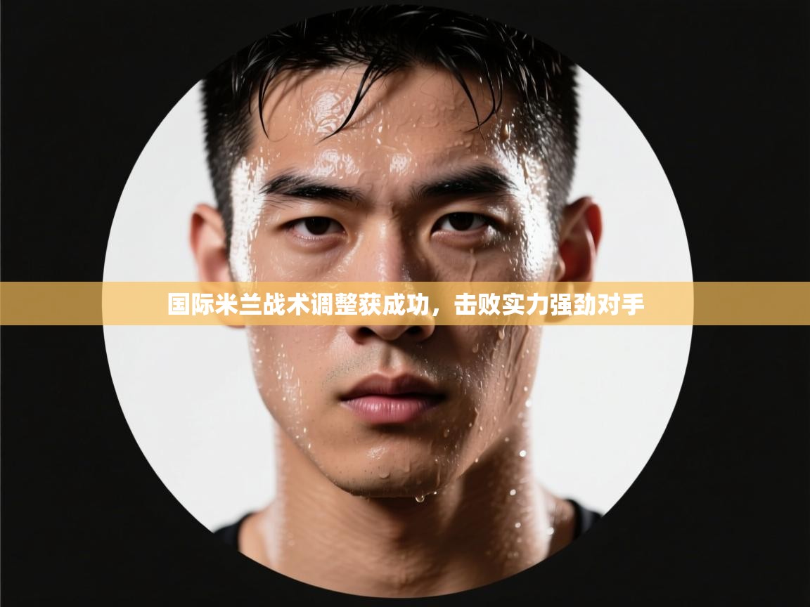 国际米兰战术调整获成功,击败实力强劲对手 第2张